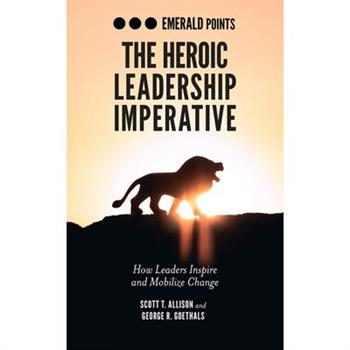 The Heroic Leadership ImperativeTheHeroic Leadership ImperativeHow Leaders Inspire and Mob