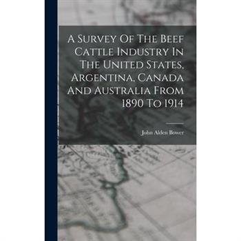 A Survey Of The Beef Cattle Industry In The United States, Argentina, Canada And Australia From 1890 To 1914
