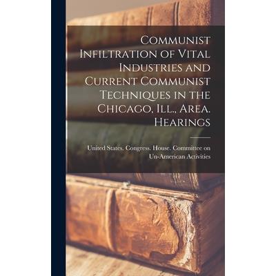 Communist Infiltration of Vital Industries and Current Communist Techniques in the Chicago, Ill., Area. Hearings