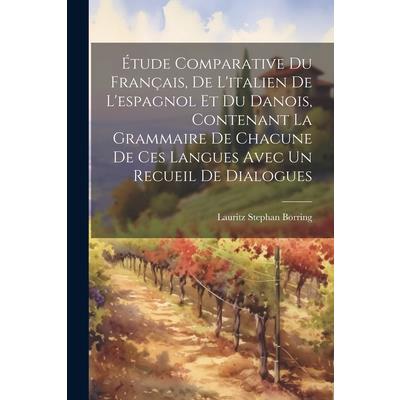 ?tude Comparative Du Fran癟ais, De L’italien De L’espagnol Et Du Danois, Contenant La Grammaire De Chacune De Ces Langues Avec Un Recueil De Dialogues
