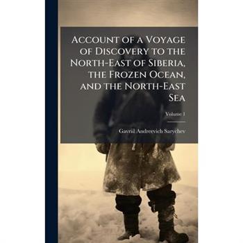 Account of a Voyage of Discovery to the North-East of Siberia, the Frozen Ocean, and the North-East Sea