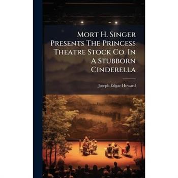 Mort H. Singer Presents The Princess Theatre Stock Co. In A Stubborn Cinderella