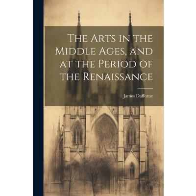 The Arts in the Middle Ages, and at the Period of the Renaissance