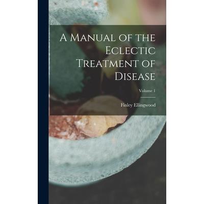 A Manual of the Eclectic Treatment of Disease; Volume 1