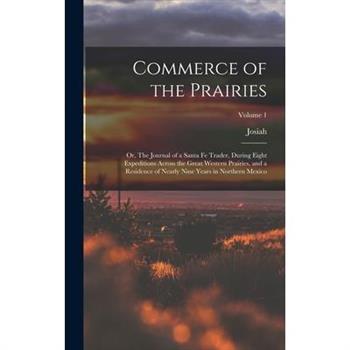 Commerce of the Prairies; or, The Journal of a Santa Fe Trader, During Eight Expeditions Across the Great Western Prairies, and a Residence of Nearly Nine Years in Northern Mexico; Volume 1