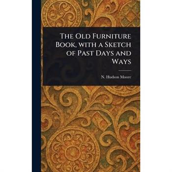 The Old Furniture Book, With a Sketch of Past Days and Ways