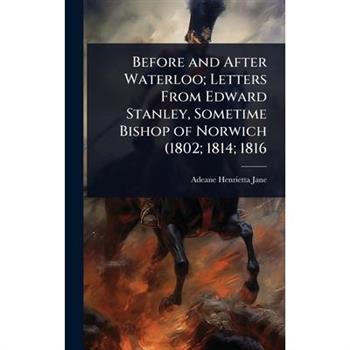 Before and After Waterloo; Letters From Edward Stanley, Sometime Bishop of Norwich (1802; 1814; 1816