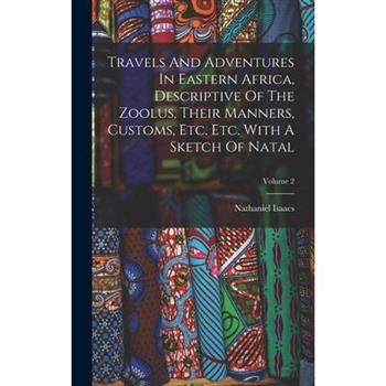 Travels And Adventures In Eastern Africa, Descriptive Of The Zoolus, Their Manners, Customs, Etc. Etc. With A Sketch Of Natal; Volume 2