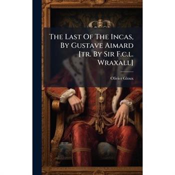 The Last Of The Incas, By Gustave Aimard [tr. By Sir F.c.l. Wraxall]