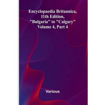Encyclopaedia Britannica, 11Th Edition, ”Bulgaria” To ”Calgary” Volume 4, Part 4