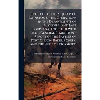Report of General Joseph E. Johnston of his Operations in the Departments of Mississippi and East Louisiana, Together With Lieut. General Pemberton's Report of the Battles of Port Gibson, Baker's Cree