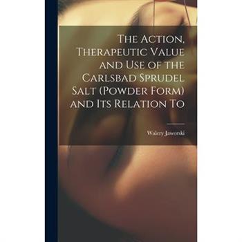 The Action, Therapeutic Value and Use of the Carlsbad Sprudel Salt (powder Form) and Its Relation To