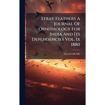 Stray Feathers A Journal Of Ornithology For India And Its Dependencies Vol. Ix 1880