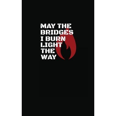 May The Bridges I Burn Light The Way
