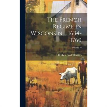 The French Regime in Wisconsin ... 1634-1760; Volume 16