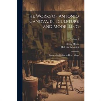 The Works of Antonio Canova, in Sculpture and Modelling