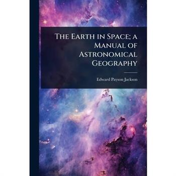 The Earth in Space; a Manual of Astronomical Geography