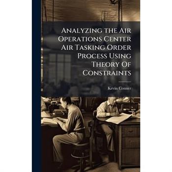 Analyzing the Air Operations Center Air Tasking Order Process Using Theory Of Constraints