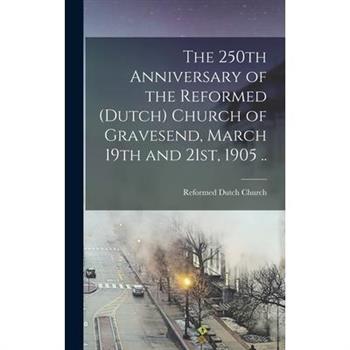 The 250th Anniversary of the Reformed (Dutch) Church of Gravesend, March 19th and 21st, 1905 ..