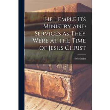 The Temple Its Ministry and Services as They Were at the Time of Jesus Christ