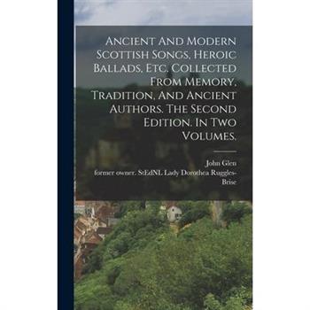 Ancient And Modern Scottish Songs, Heroic Ballads, Etc. Collected From Memory, Tradition, And Ancient Authors. The Second Edition. In Two Volumes.
