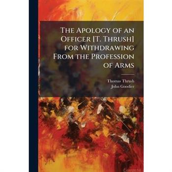 The Apology of an Officer [T. Thrush] for Withdrawing From the Profession of Arms