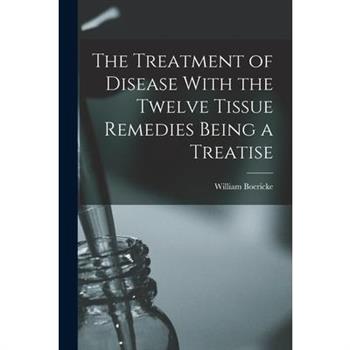 The Treatment of Disease With the Twelve Tissue Remedies Being a Treatise