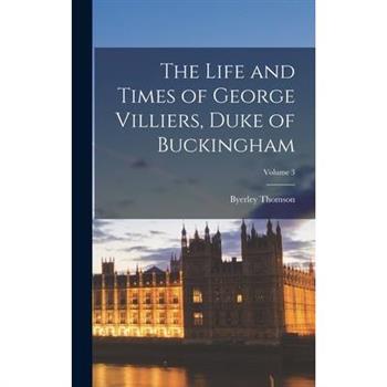 The Life and Times of George Villiers, Duke of Buckingham; Volume 3