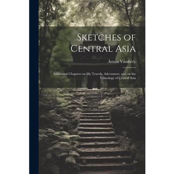 Sketches of Central Asia; Additional Chapters on My Travels, Adventures, and on the Ethnology of Central Asia