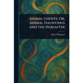Animal Ghosts; Or, Animal Hauntings and the Hereafter