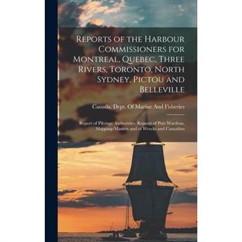 Reports of the Harbour Commissioners for Montreal, Quebec, Three Rivers, Toronto, North Sydney, Pictou and Belleville