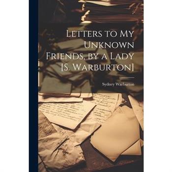 Letters to My Unknown Friends, by a Lady [S. Warburton]