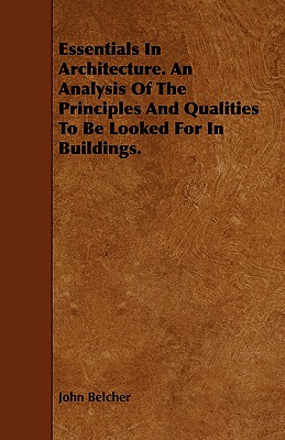 Essentials in Architecture. an Analysis of the Principles and Qualities to Be Looked for in Buildings.