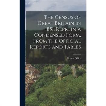 The Census of Great Britain in 1851. Repr., in a Condensed Form, From the Official Reports and Tables