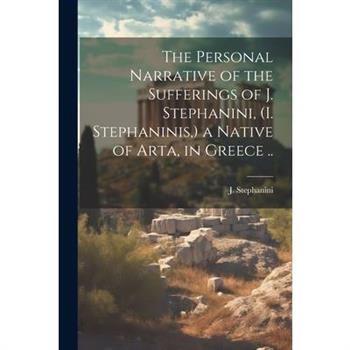 The Personal Narrative of the Sufferings of J. Stephanini, (I. Stephaninis, ) a Native of Arta, in Greece ..
