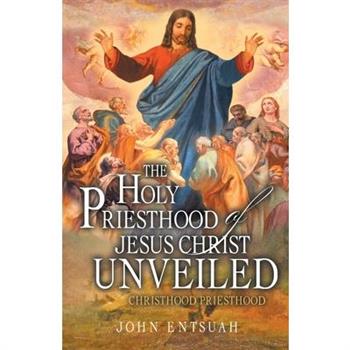 The Holy Priesthood of Jesus Christ Unveiled
