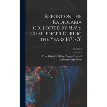 Report on the Radiolaria Collected by H.M.S. Challenger During the Years 1873-76; Volume 2