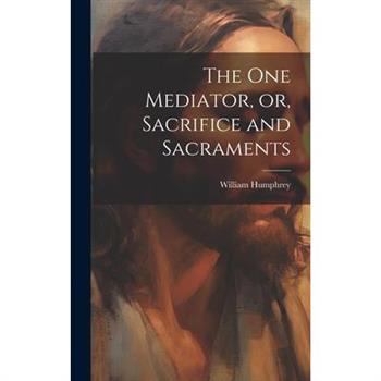 The one Mediator, or, Sacrifice and Sacraments