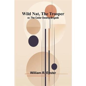 Wild Nat, the Trooper; or, The Cedar Swamp Brigade
