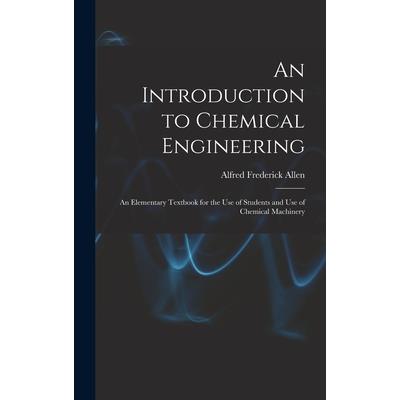 An Introduction to Chemical Engineering; an Elementary Textbook for the use of Students and use of Chemical Machinery