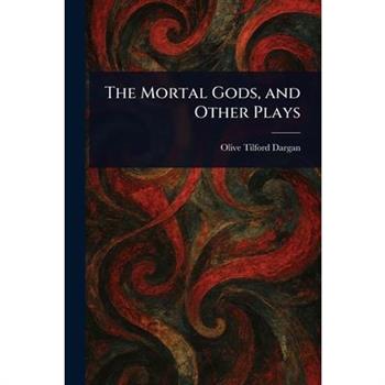 The Mortal Gods, and Other Plays