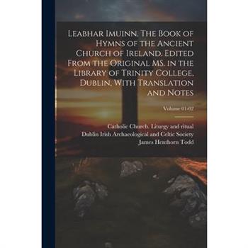 Leabhar Imuinn. The Book of Hymns of the Ancient Church of Ireland. Edited From the Original MS. in the Library of Trinity College, Dublin, With Translation and Notes; Volume 01-02