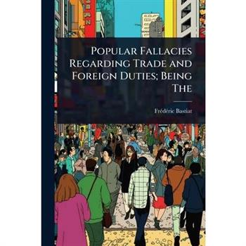 Popular Fallacies Regarding Trade and Foreign Duties; Being The