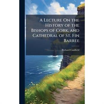 A Lecture On the History of the Bishops of Cork, and Cathedral of St. Fin Barree