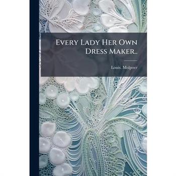 Every Lady Her Own Dress Maker..