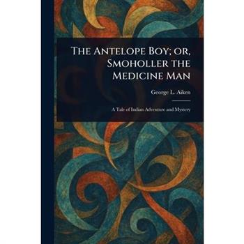 The Antelope Boy; or, Smoholler the Medicine Man