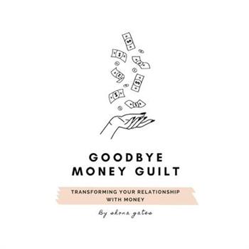 Goodbye Money GuiltTransform your relationship with money