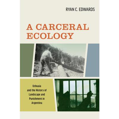 A carceral ecology : Ushuaia and the history of landscape and punishment in Argentina