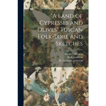 "A Land of Cypresses and Olives" Tuscan Folk-Lore and Sketches