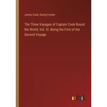 The Three Voyages of Captain Cook Round the World, Vol. III. Being the First of the Second Voyage
